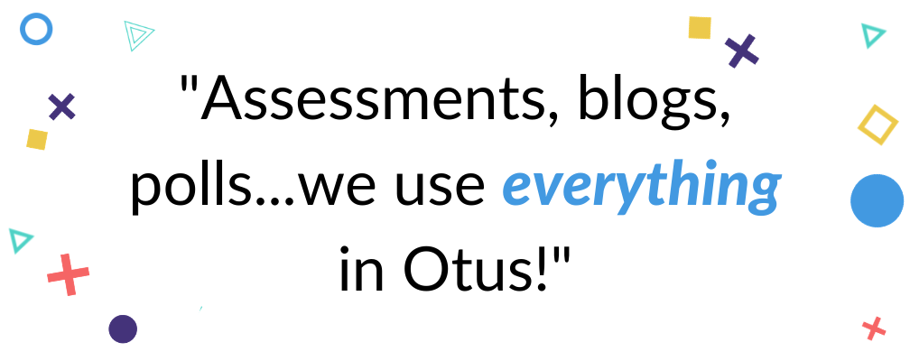 Assessments, blogs, polls...we use everything in Otus. 